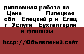 дипломная работа на 5 › Цена ­ 5 000 - Липецкая обл., Елецкий р-н, Елец г. Услуги » Бухгалтерия и финансы   